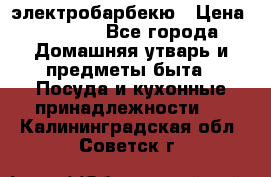 электробарбекю › Цена ­ 1 000 - Все города Домашняя утварь и предметы быта » Посуда и кухонные принадлежности   . Калининградская обл.,Советск г.